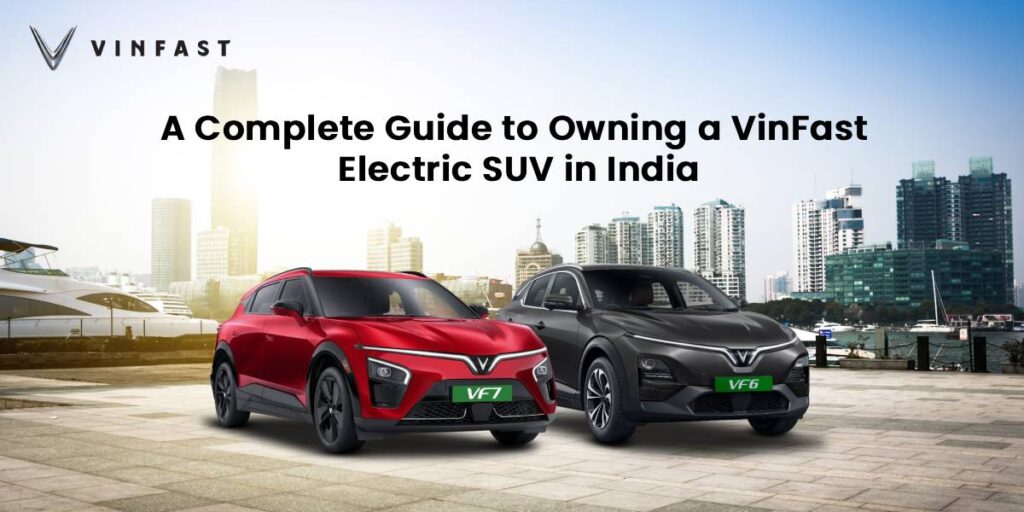A Complete Guide to Owning a VinFast Electric SUV in India